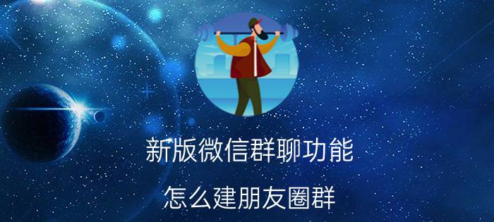 新版微信群聊功能 怎么建朋友圈群？